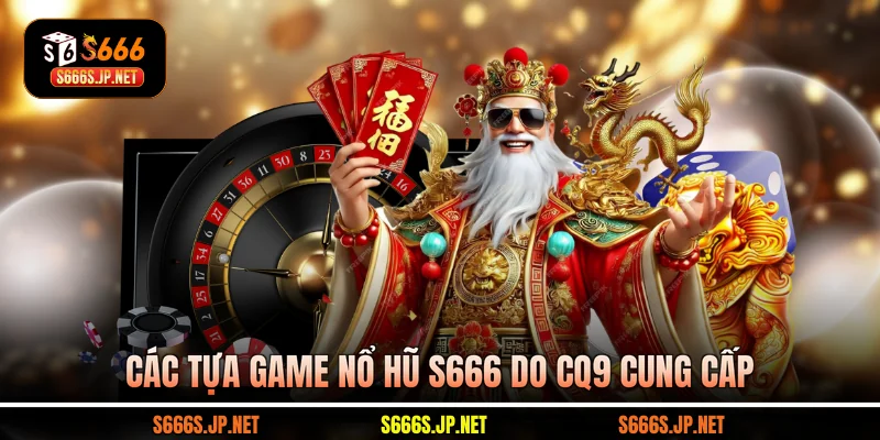 Các tựa game Nổ hũ S666 do CQ9 cung cấp