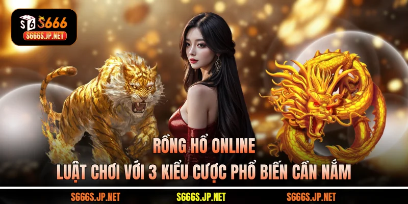 Rồng Hổ Online - Luật Chơi Với 3 Kiểu Cược Phổ Biến Cần Nắm
