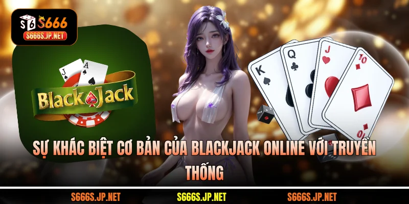 Sự khác biệt cơ bản của Blackjack online với truyền thống