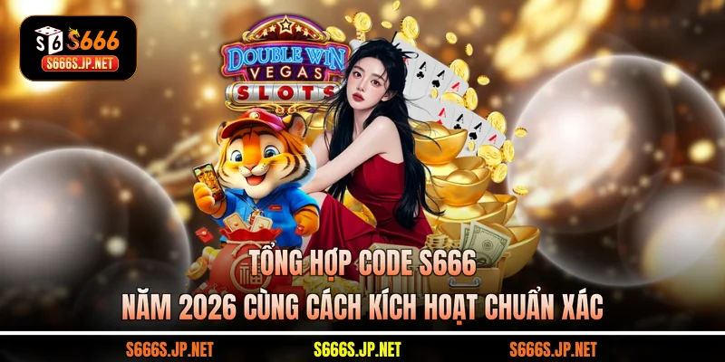 Tổng Hợp Code S666 Năm 2026 Cùng Cách Kích Hoạt Chuẩn Xác